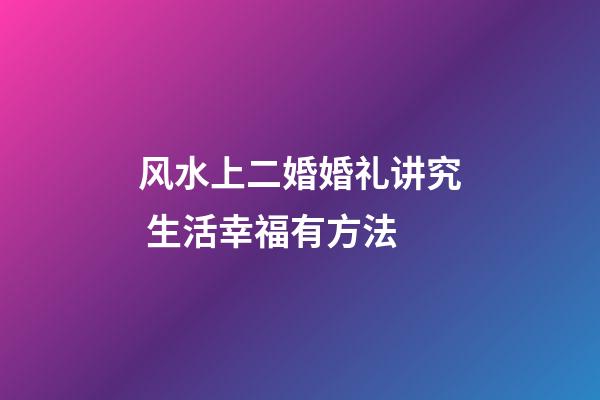 风水上二婚婚礼讲究 生活幸福有方法